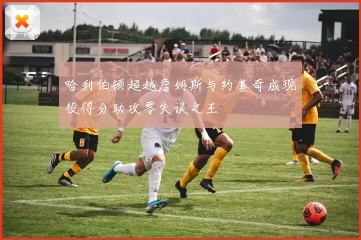 哈利伯顿超越詹姆斯与约基奇成现役得分助攻零失误之王