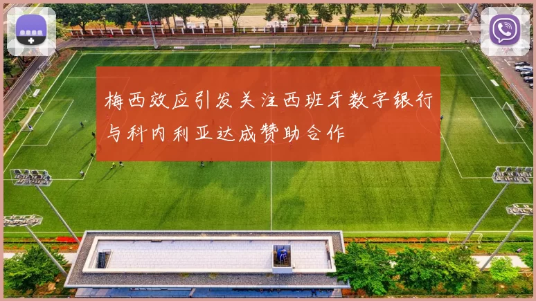 梅西效应引发关注西班牙数字银行与科内利亚达成赞助合作