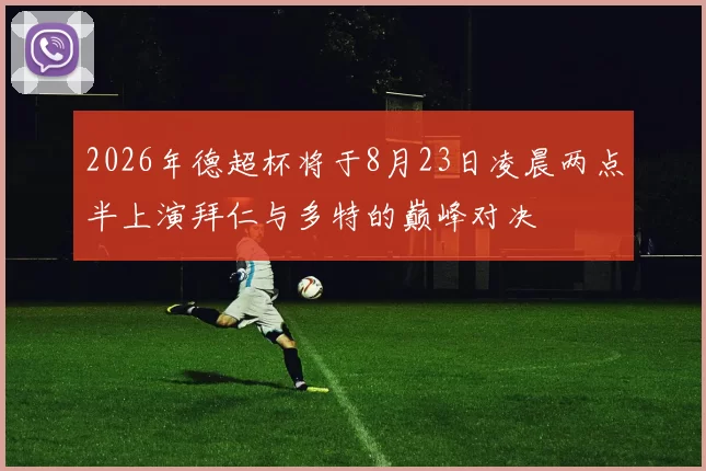 2026年德超杯将于8月23日凌晨两点半上演拜仁与多特的巅峰对决