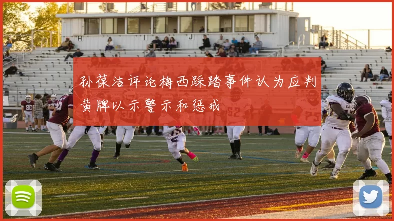 孙葆洁评论梅西踩踏事件认为应判黄牌以示警示和惩戒