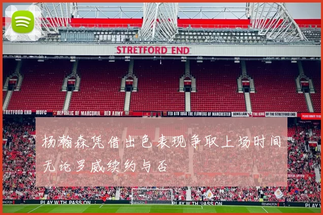 杨瀚森凭借出色表现争取上场时间无论罗威续约与否