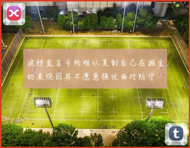 波特直言卡约难以复制自己在掘金的表现因其不愿意强攻面对防守